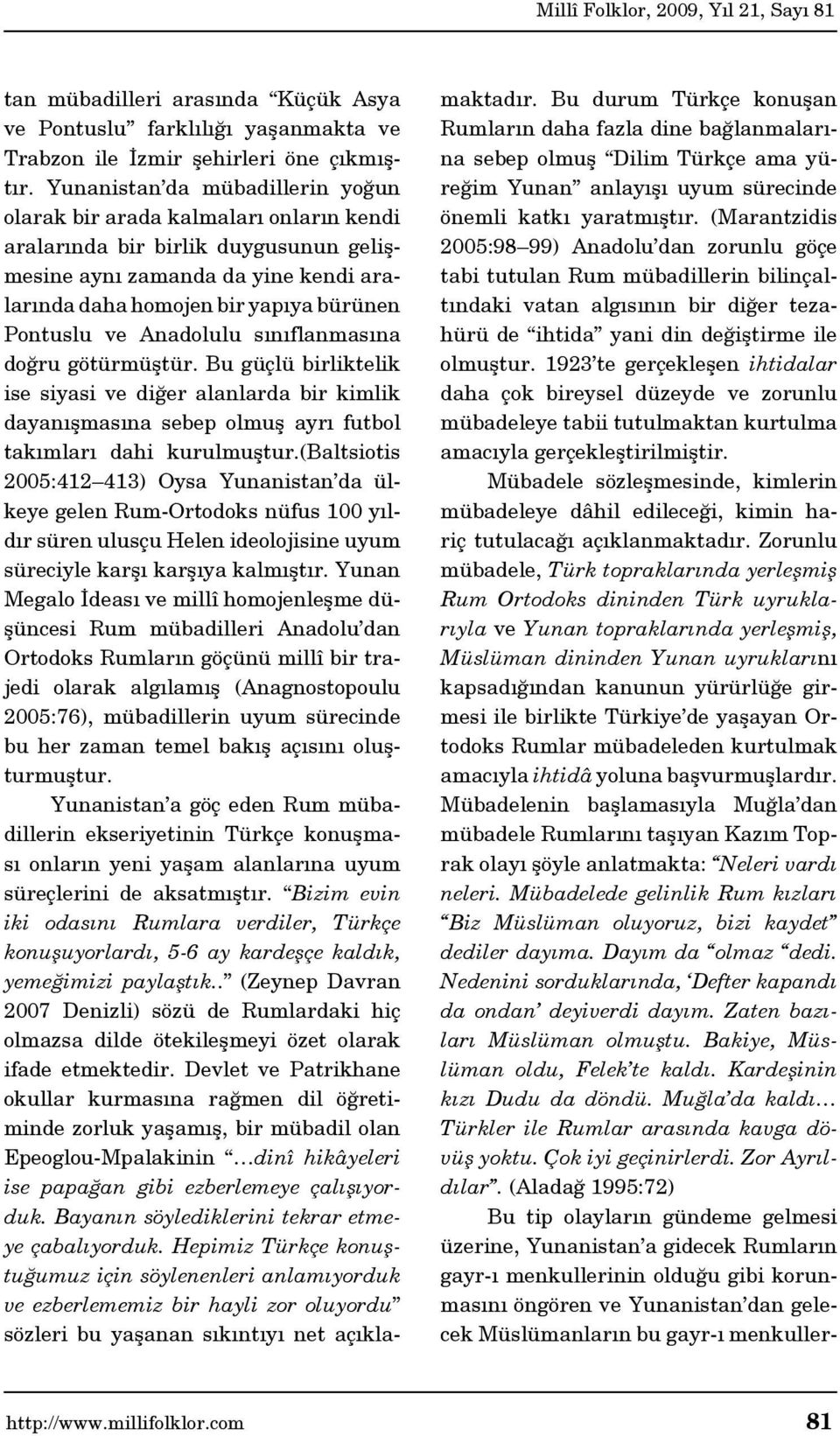 ve Anadolulu sınıflanmasına doğru götürmüştür. Bu güçlü birliktelik ise siyasi ve diğer alanlarda bir kimlik dayanışmasına sebep olmuş ayrı futbol takımları dahi kurulmuştur.