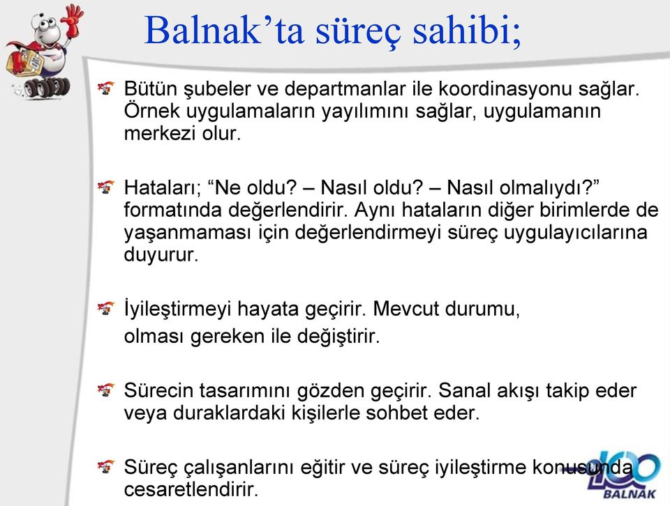 Aynı hataların diğer birimlerde de yaşanmaması için değerlendirmeyi süreç uygulayıcılarına duyurur. İyileştirmeyi hayata geçirir.