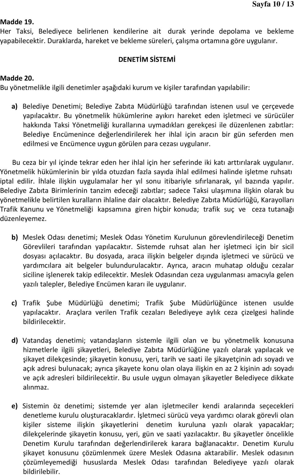 Bu yönetmelikle ilgili denetimler aşağıdaki kurum ve kişiler tarafından yapılabilir: a) Belediye Denetimi; Belediye Zabıta Müdürlüğü tarafından istenen usul ve çerçevede yapılacaktır.