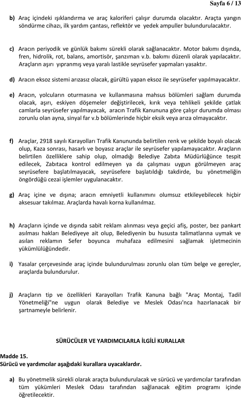 Araçların aşırı yıpranmış veya yaralı lastikle seyrüsefer yapmaları yasaktır. d) Aracın eksoz sistemi arızasız olacak, gürültü yapan eksoz ile seyrüsefer yapılmayacaktır.