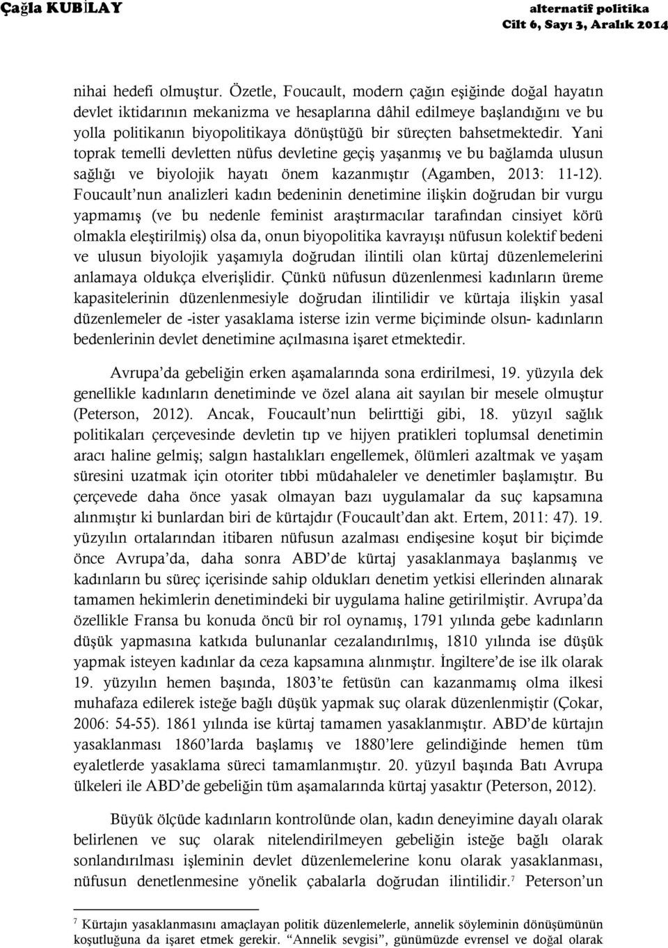 bahsetmektedir. Yani toprak temelli devletten nüfus devletine geçiş yaşanmış ve bu bağlamda ulusun sağlığı ve biyolojik hayatı önem kazanmıştır (Agamben, 2013: 11-12).