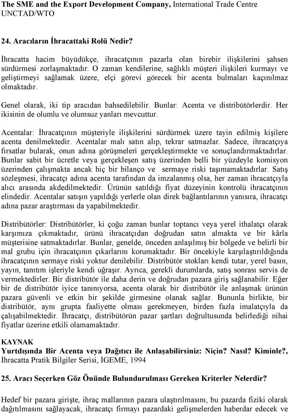 O zaman kendilerine, sağlıklı müşteri ilişkileri kurmayı ve geliştirmeyi sağlamak üzere, elçi görevi görecek bir acenta bulmaları kaçınılmaz olmaktadır. Genel olarak, iki tip aracıdan bahsedilebilir.