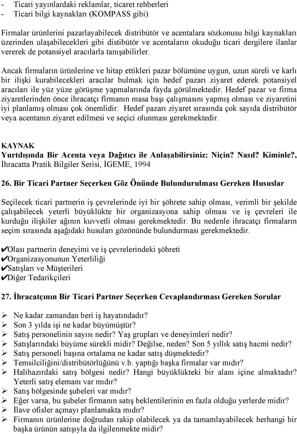 Ancak firmaların ürünlerine ve hitap ettikleri pazar bölümüne uygun, uzun süreli ve karlı bir ilişki kurabilecekleri aracılar bulmak için hedef pazarı ziyaret ederek potansiyel aracıları ile yüz yüze