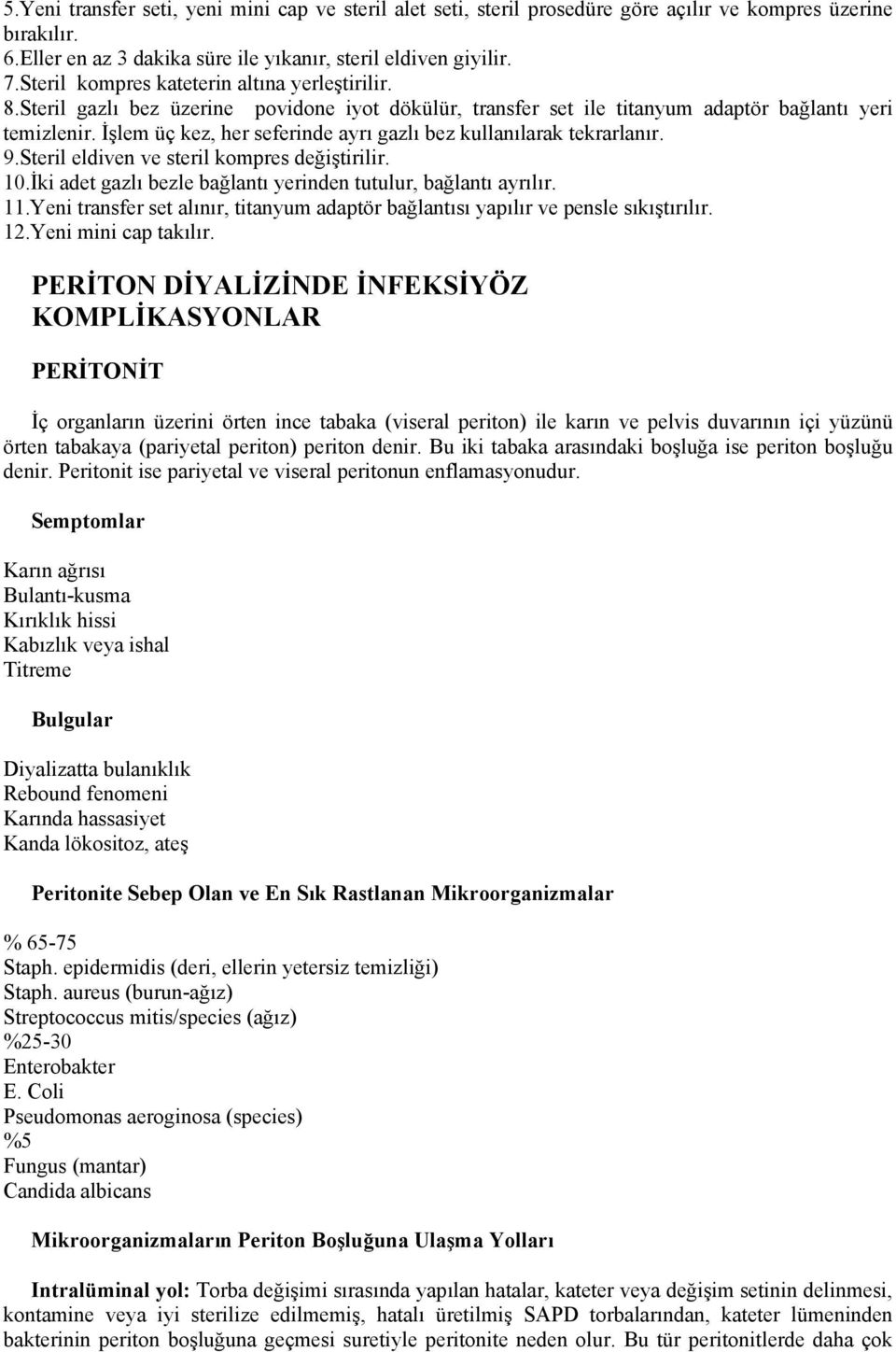 İşlem üç kez, her seferinde ayrı gazlı bez kullanılarak tekrarlanır. 9.Steril eldiven ve steril kompres değiştirilir. 10.İki adet gazlı bezle bağlantı yerinden tutulur, bağlantı ayrılır. 11.