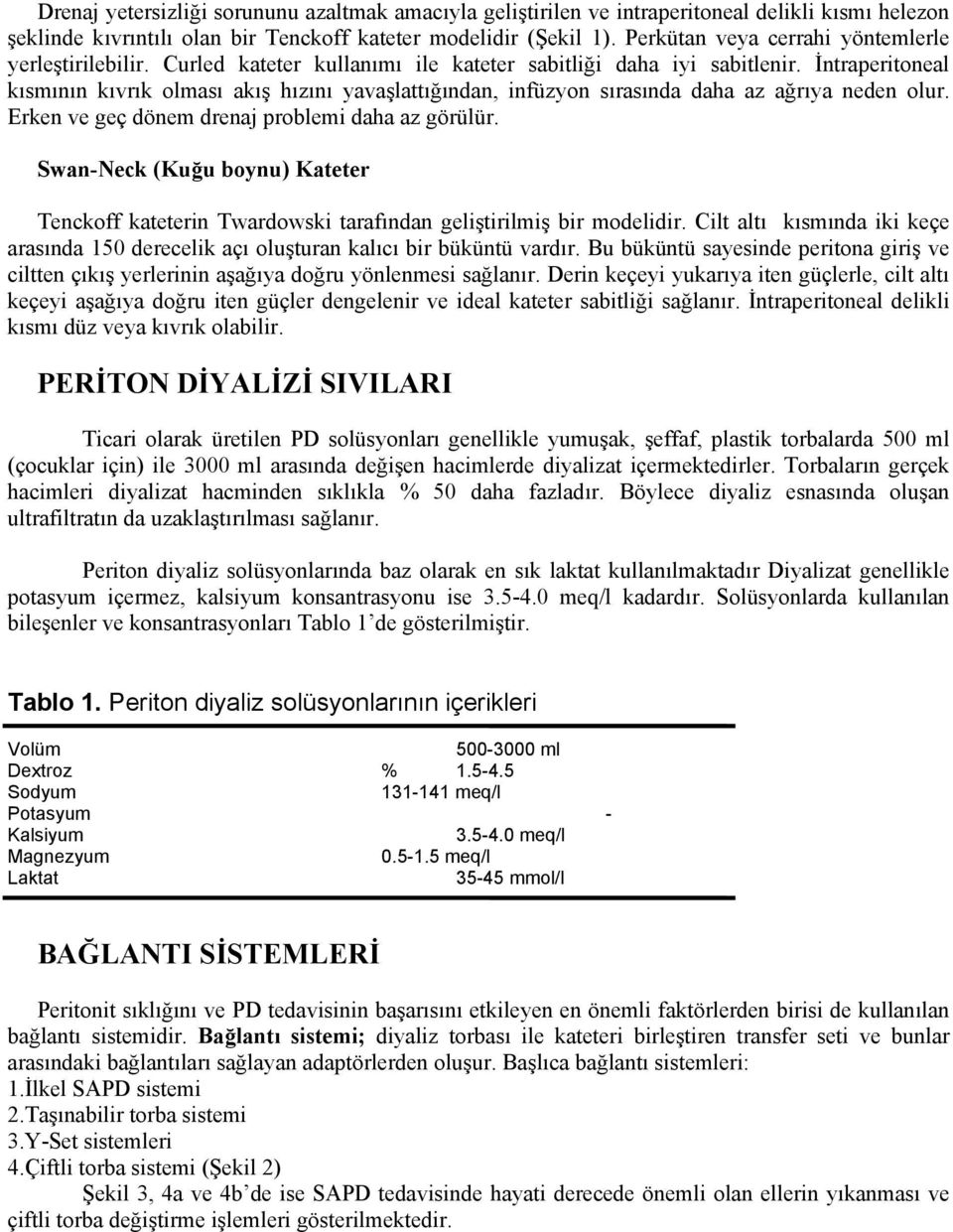 İntraperitoneal kısmının kıvrık olması akış hızını yavaşlattığından, infüzyon sırasında daha az ağrıya neden olur. Erken ve geç dönem drenaj problemi daha az görülür.