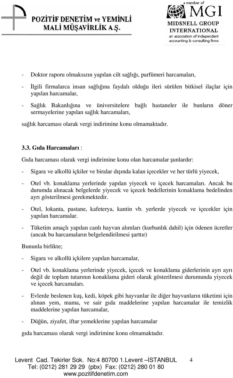 3. Gıda Harcamaları : Gıda harcaması olarak vergi indirimine konu olan harcamalar unlardır: - Sigara ve alkollü içkiler ve biralar dıında kalan içecekler ve her türlü yiyecek, - Otel vb.