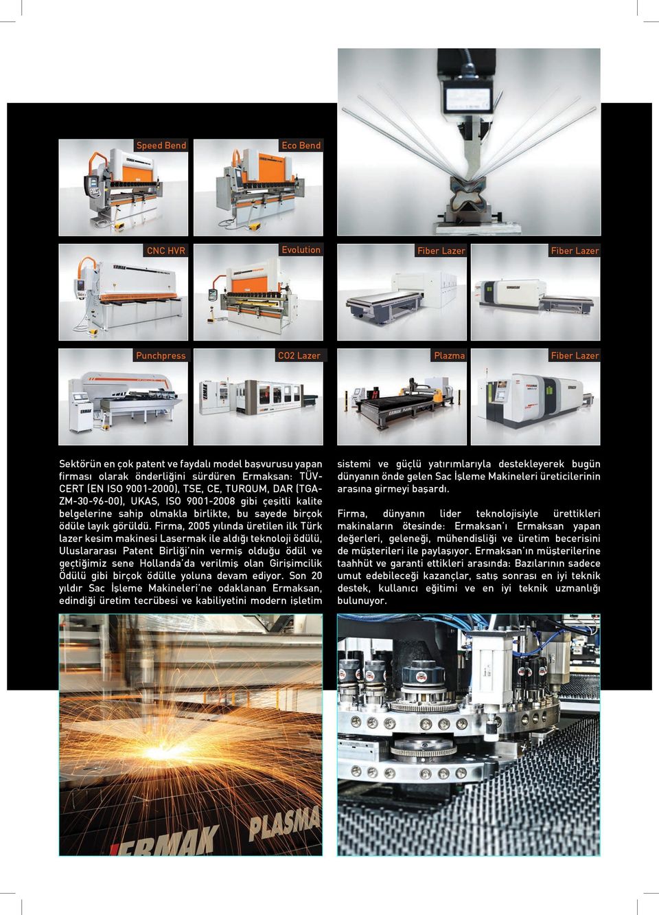 Firma, 2005 yılında üretilen ilk Türk lazer kesim makinesi Lasermak ile aldığı teknoloji ödülü, Uluslararası Patent Birliği nin vermiş olduğu ödül ve geçtiğimiz sene Hollanda da verilmiş olan