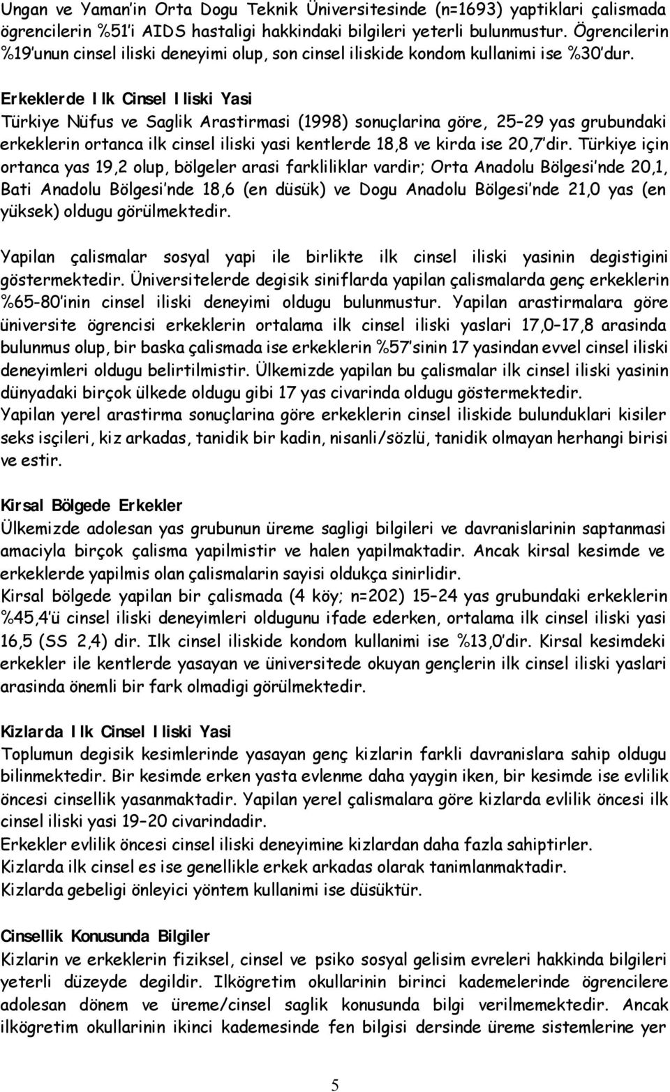 Erkeklerde Ilk Cinsel Iliski Yasi Türkiye Nüfus ve Saglik Arastirmasi (1998) sonuçlarina göre, 25 29 yas grubundaki erkeklerin ortanca ilk cinsel iliski yasi kentlerde 18,8 ve kirda ise 20,7 dir.