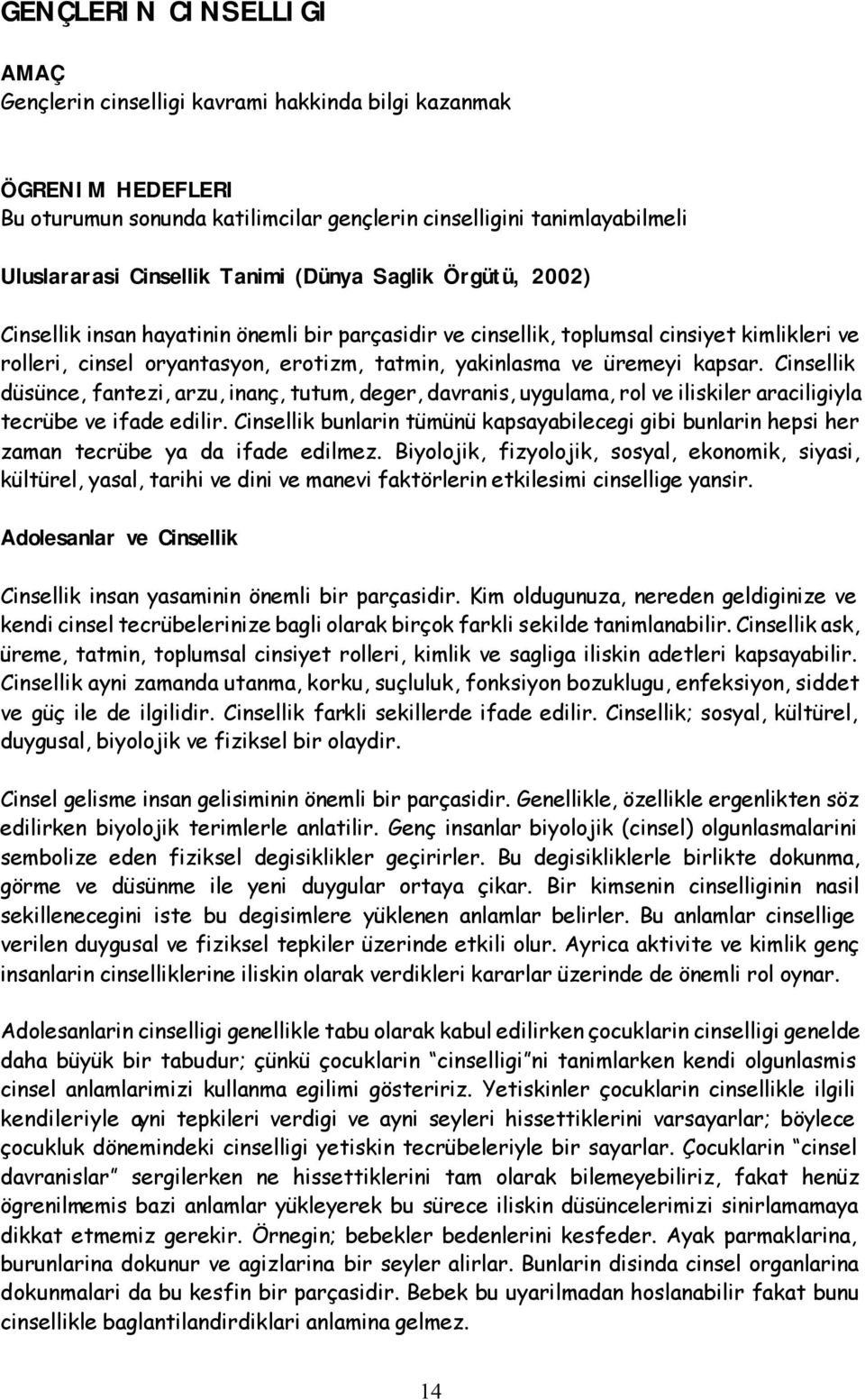 Cinsellik düsünce, fantezi, arzu, inanç, tutum, deger, davranis, uygulama, rol ve iliskiler araciligiyla tecrübe ve ifade edilir.