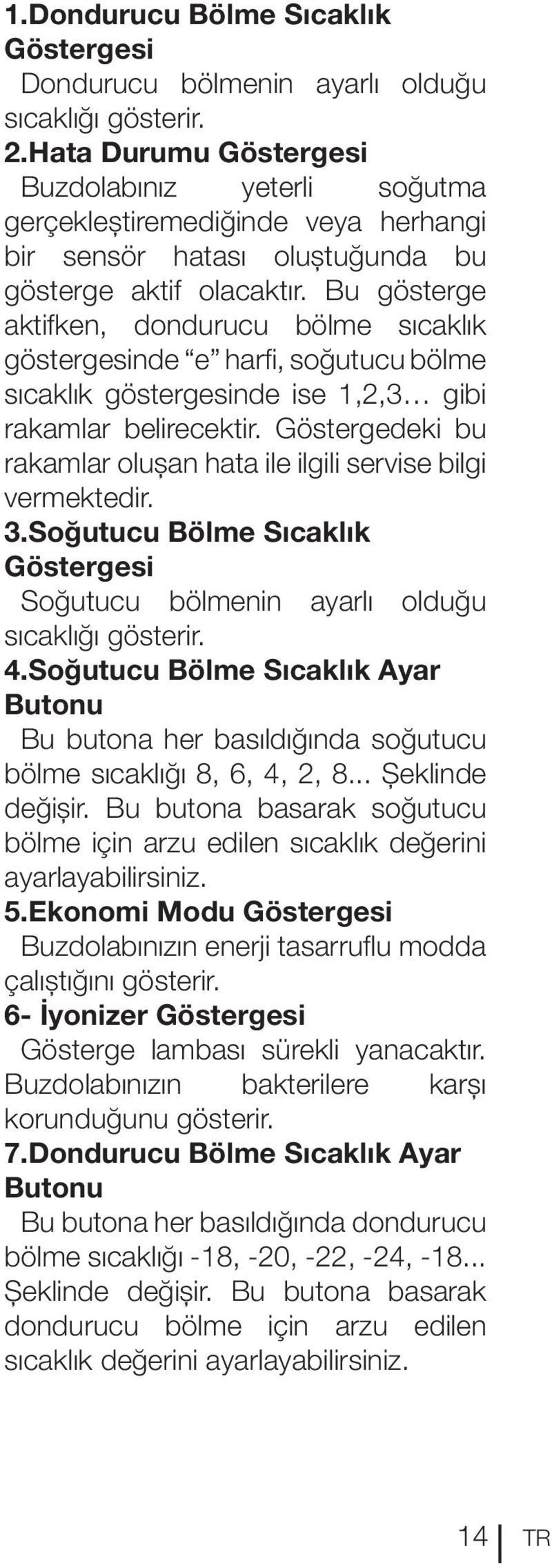 Bu gösterge aktifken, dondurucu bölme sıcaklık göstergesinde e harfi, soğutucu bölme sıcaklık göstergesinde ise 1,2,3 gibi rakamlar belirecektir.