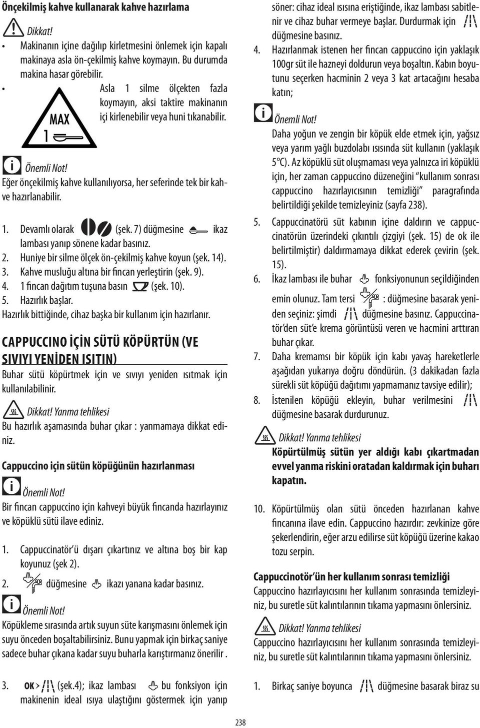 7) düğmesine ikaz lambası yanıp sönene kadar basınız. 2. Huniye bir silme ölçek ön-çekilmiş kahve koyun (şek. 14). 3. Kahve musluğu altına bir fincan yerleştirin (şek. 9). 4.