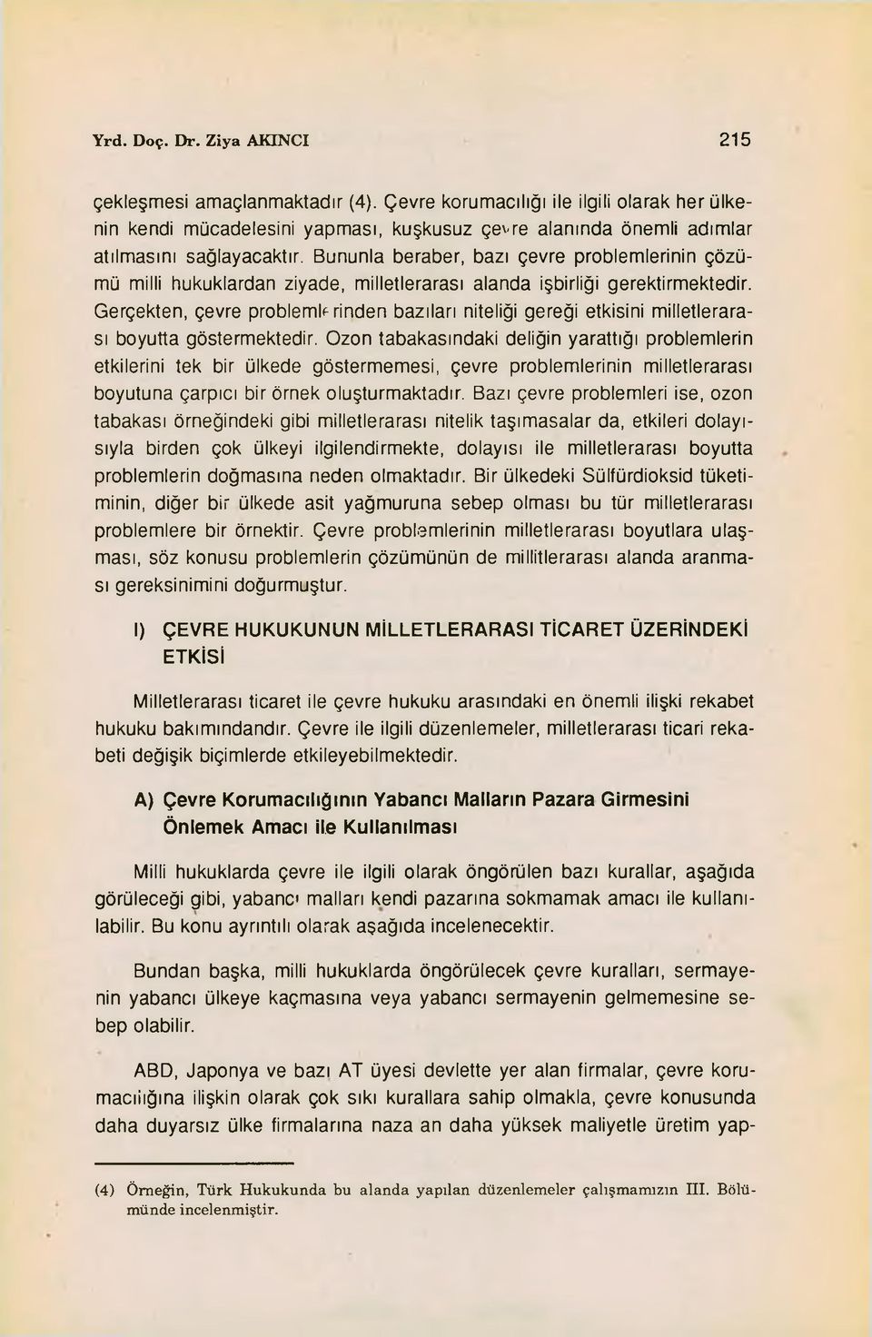 Bununla beraber, bazı çevre problemlerinin çözümü milli hukuklardan ziyade, milletlerarası alanda işbirliği gerektirmektedir.