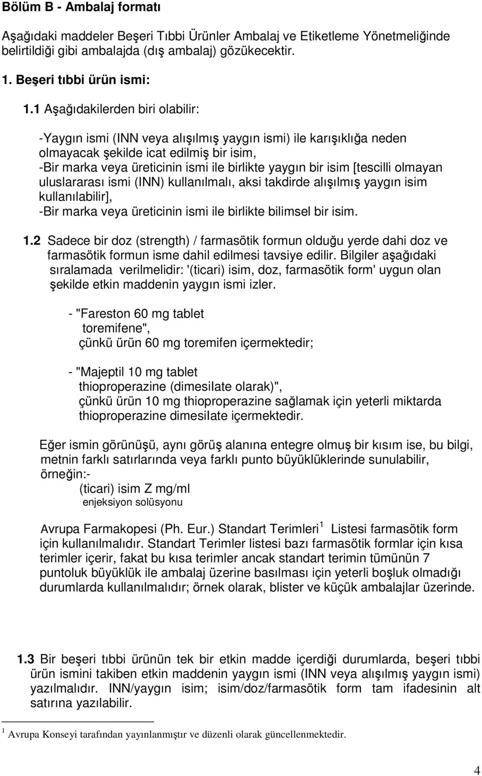 isim [tescilli olmayan uluslararası ismi (INN) kullanılmalı, aksi takdirde alışılmış yaygın isim kullanılabilir], -Bir marka veya üreticinin ismi ile birlikte bilimsel bir isim. 1.