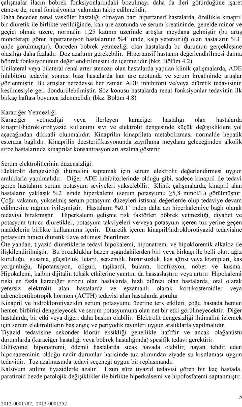 olmak üzere, normalin 1,25 katının üzerinde artışlar meydana gelmiştir (bu artış monoterapi gören hipertansiyon hastalarının %4 ünde, kalp yetersizliği olan hastaların %3 ünde görülmüştür).