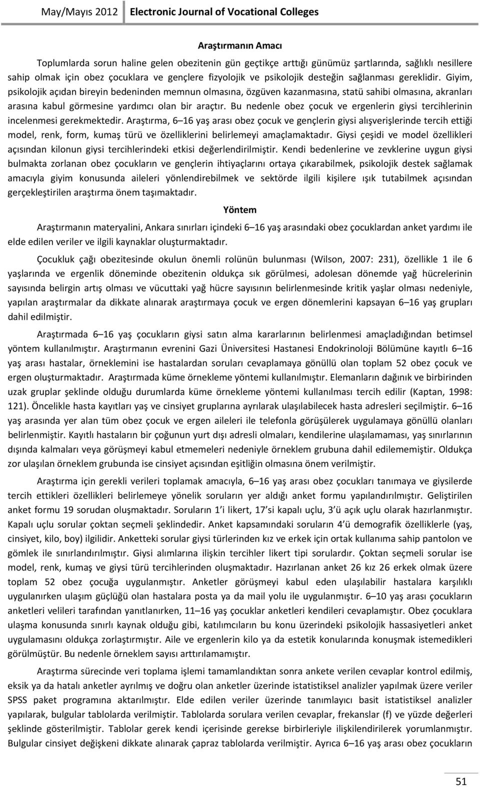 Giyim, psikolojik açıdan bireyin bedeninden memnun olmasına, özgüven kazanmasına, statü sahibi olmasına, akranları arasına kabul görmesine yardımcı olan bir araçtır.