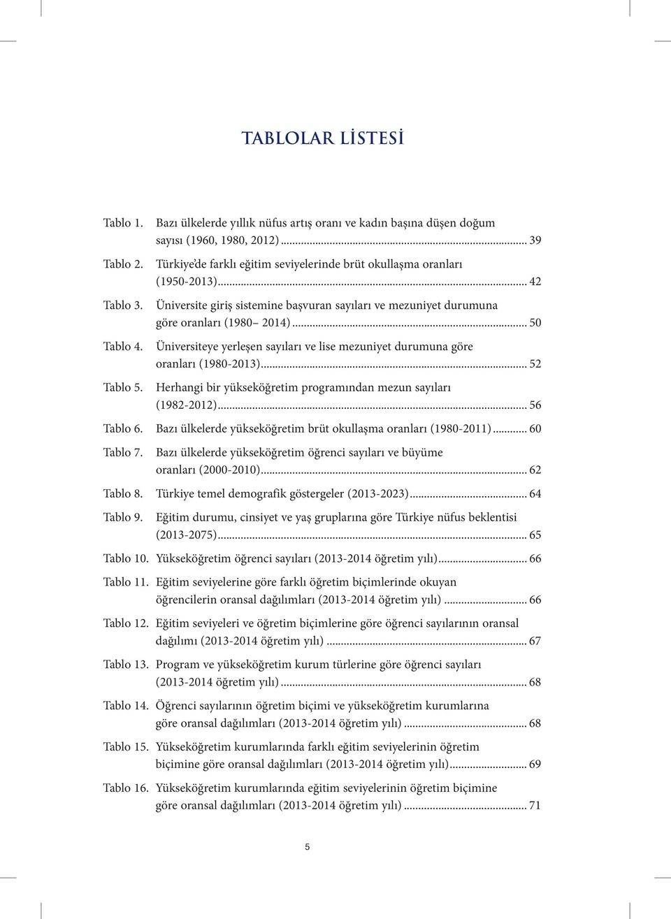 .. 50 Üniversiteye yerleşen sayıları ve lise mezuniyet durumuna göre oranları (1980-2013)... 52 Herhangi bir yükseköğretim programından mezun sayıları (1982-2012)... 56 Tablo 6.