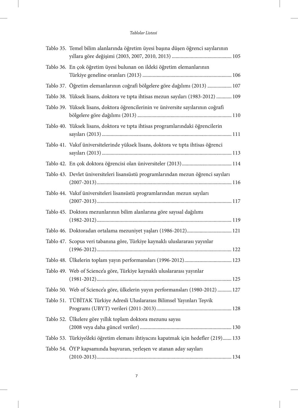 Yüksek lisans, doktora ve tıpta ihtisas mezun sayıları (1983-2012)... 109 Tablo 39. Yüksek lisans, doktora öğrencilerinin ve üniversite sayılarının coğrafi bölgelere göre dağılımı (2013).