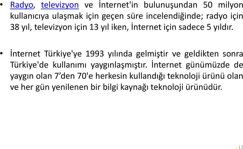 İnternet Türkiye'ye 1993 yılında gelmiştir ve geldikten sonra Türkiye'de kullanımı yaygınlaşmıştır.