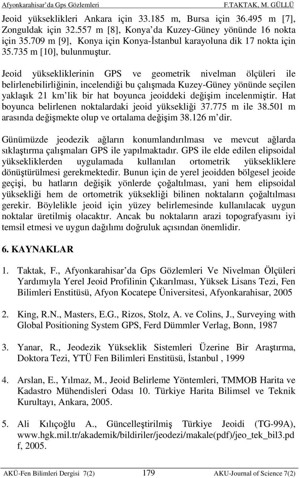 Jeoid yüksekliklerinin GPS ve geometrik nivelman ölçüleri ile belirlenebilirliğinin, incelendiği bu çalışmada Kuzey-Güney yönünde seçilen yaklaşık 21 km lik bir hat boyunca jeoiddeki değişim