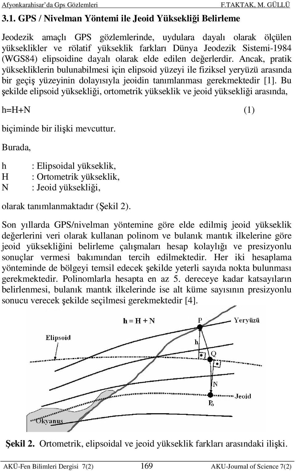 Ancak, pratik yüksekliklerin bulunabilmesi için elipsoid yüzeyi ile fiziksel yeryüzü arasında bir geçiş yüzeyinin dolayısıyla jeoidin tanımlanması gerekmektedir [1].