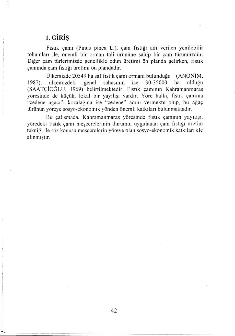 Ülkemizde 20549 ha saf fıstık çamı ormanı bulunduğu (ANONİM, 1987), ülkemizdeki genel sahasmm ise 30-35000 ha olduğu (SAATÇiOGLU, 1969) belirtilmektedir.