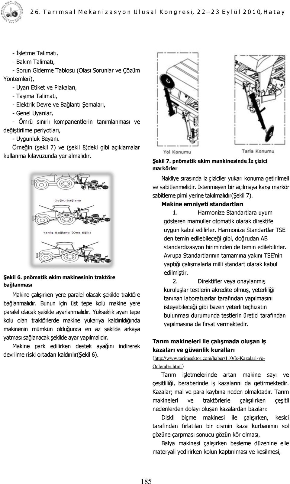 pnömatik ekim makinesinin traktöre bağlanması Makine çalıģırken yere paralel olacak Ģekilde traktöre bağlanmalıdır. Bunun için üst tepe kolu makine yere paralel olacak Ģekilde ayarlanmalıdır.