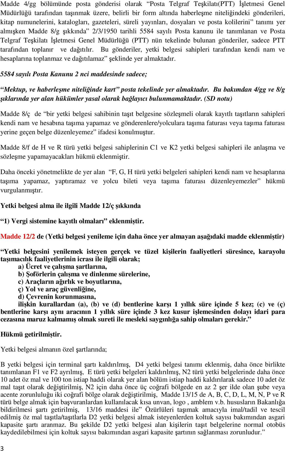 Teşkilatı İşletmesi Genel Müdürlüğü (PTT) nün tekelinde bulunan gönderiler, sadece PTT tarafından toplanır ve dağıtılır.