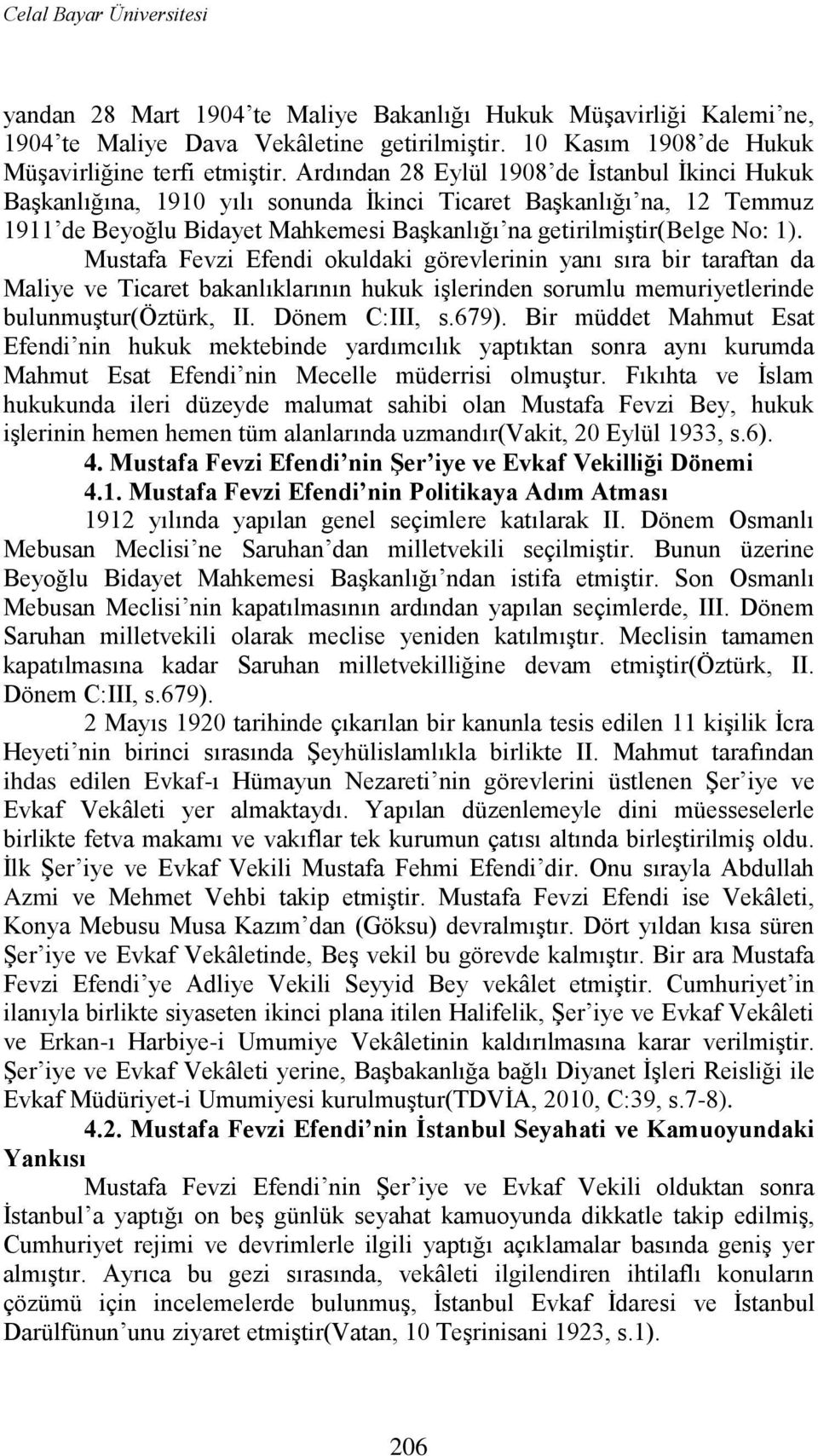 Mustafa Fevzi Efendi okuldaki görevlerinin yanı sıra bir taraftan da Maliye ve Ticaret bakanlıklarının hukuk iģlerinden sorumlu memuriyetlerinde bulunmuģtur(öztürk, II. Dönem C:III, s.679).