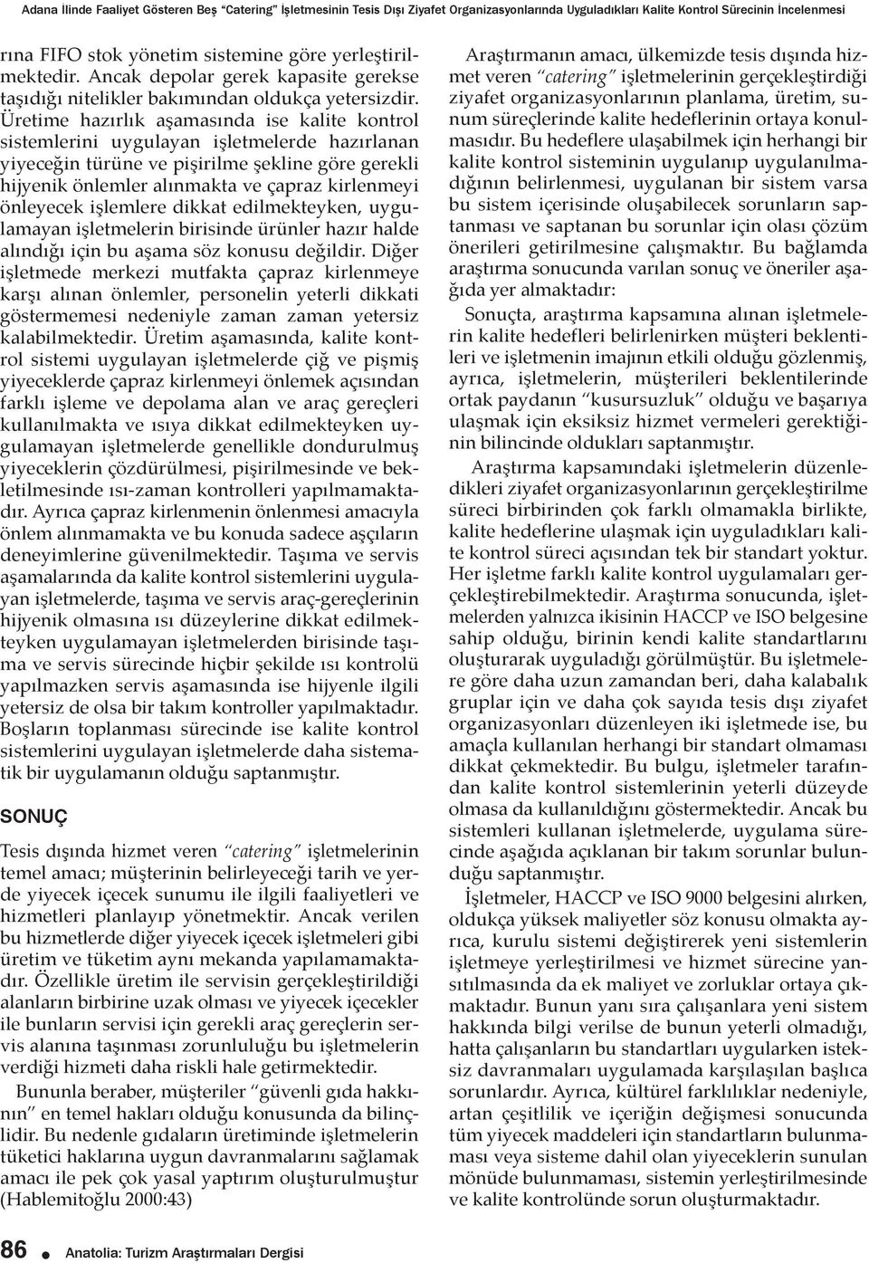 Üretime hazırlık aşamasında ise kalite kontrol sistemlerini uygulayan işletmelerde hazırlanan yiyeceğin türüne ve pişirilme şekline göre gerekli hijyenik önlemler alınmakta ve çapraz kirlenmeyi