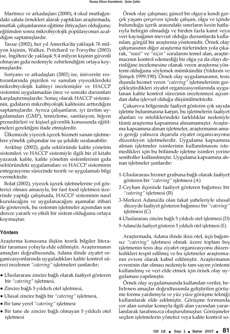 Taxue (2002), her yıl Amerika da yaklaşık 76 milyon kişinin, Walker, Pritchard ve Forsythe (2003) ise, İngiltere de yaklaşık 9,4 milyon kişinin güvenli olmayan gıda nedeniyle zehirlendiğini ortaya