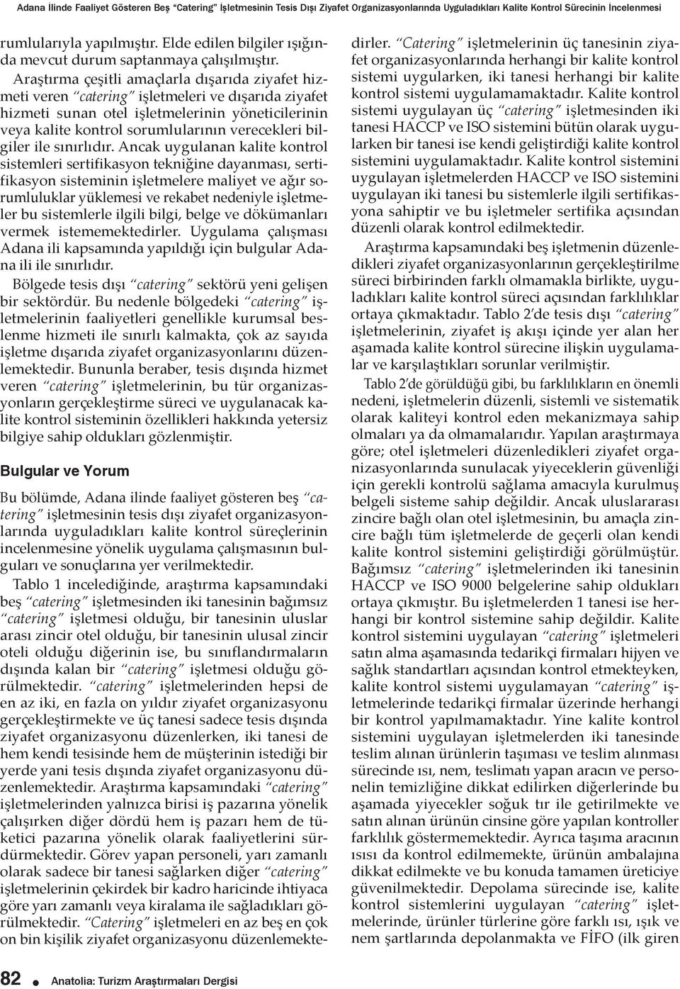 Araştırma çeşitli amaçlarla dışarıda ziyafet hizmeti veren catering işletmeleri ve dışarıda ziyafet hizmeti sunan otel işletmelerinin yöneticilerinin veya kalite kontrol sorumlularının verecekleri
