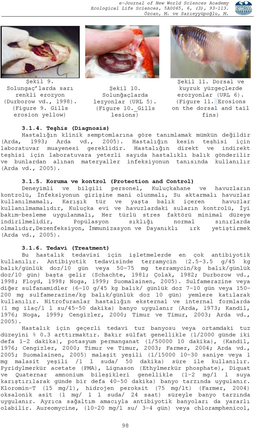 TeĢhis (Diagnosis) Hastalığın klinik semptomlarına göre tanımlamak mümkün değildir (Arda, 1993; Arda vd., 2005). Hastalığın kesin teģhisi için laboratuvar muayenesi gereklidir.