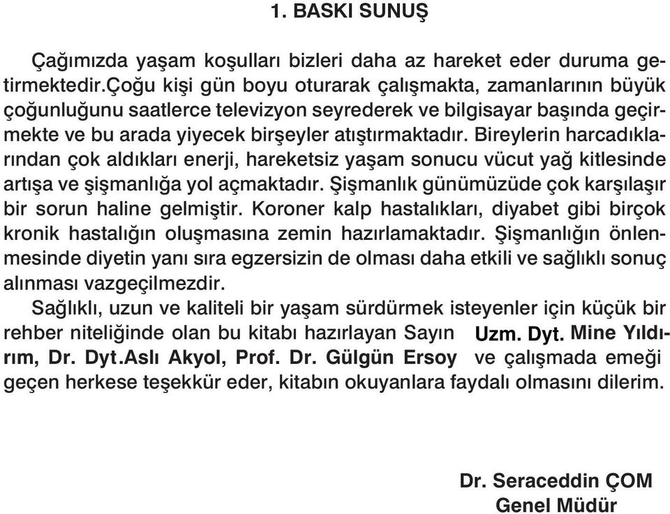 Bireylerin harcadıklarından çok aldıkları enerji, hareketsiz yaşam sonucu vücut yağ kitlesinde artışa ve şişmanlığa yol açmaktadır. Şişmanlık günümüzüde çok karşılaşır bir sorun haline gelmiştir.