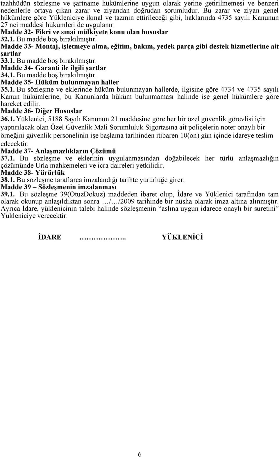 Madde 32- Fikri ve sınai mülkiyete konu olan hususlar 32.1. Bu madde boş bırakılmıştır. Madde 33- Montaj, işletmeye alma, eğitim, bakım, yedek parça gibi destek hizmetlerine ait şartlar 33.1. Bu madde boş bırakılmıştır. Madde 34- Garanti ile ilgili şartlar 34.