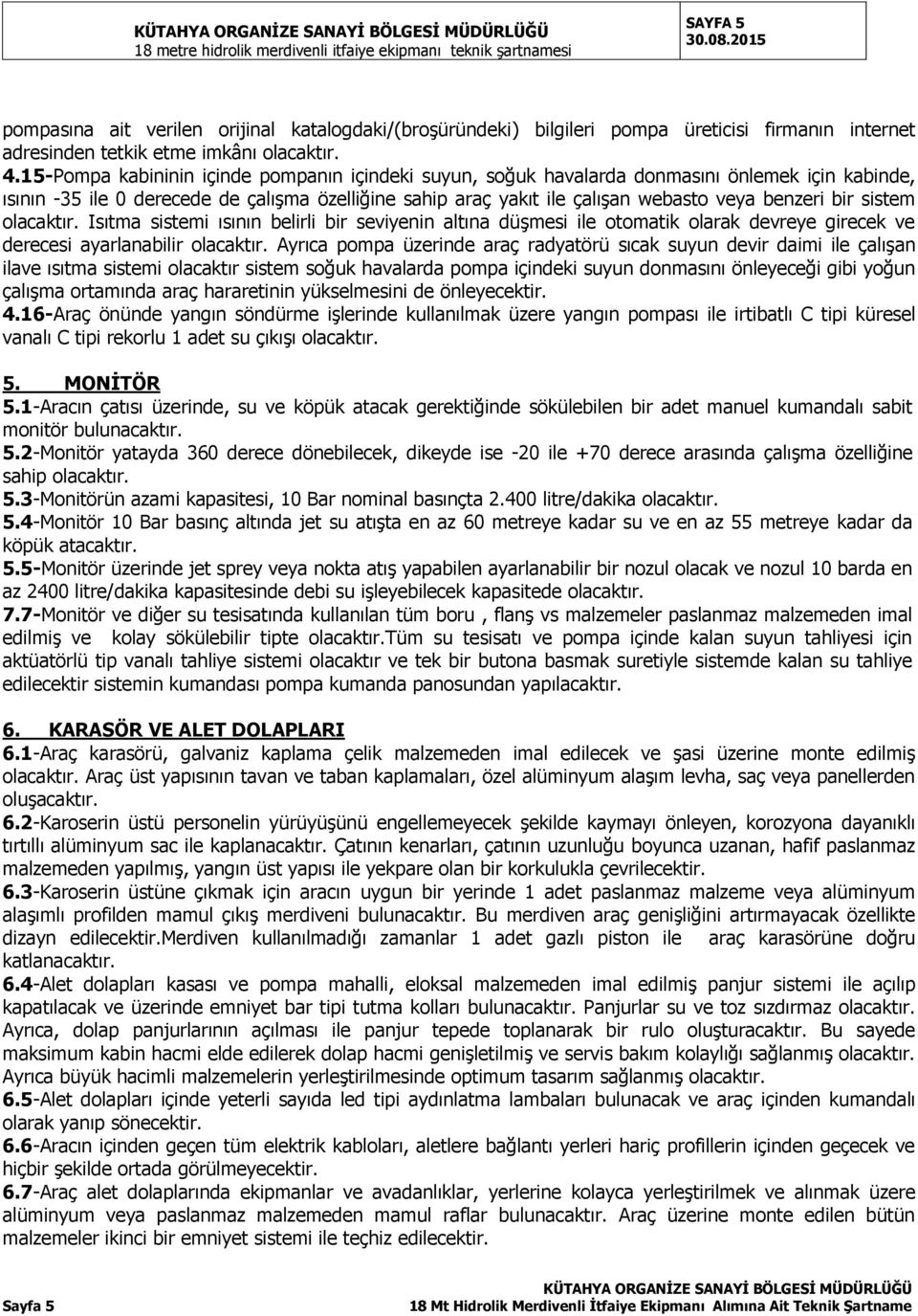 bir sistem Isıtma sistemi ısının belirli bir seviyenin altına düşmesi ile otomatik olarak devreye girecek ve derecesi ayarlanabilir Ayrıca pompa üzerinde araç radyatörü sıcak suyun devir daimi ile