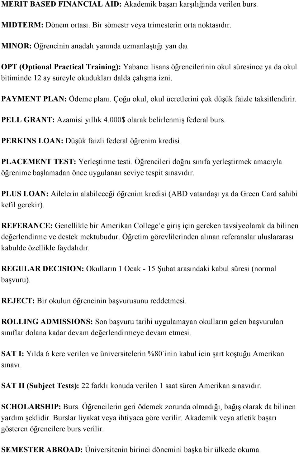 Çoğu okul, okul ücretlerini çok düşük faizle taksitlendirir. PELL GRANT: Azamisi yıllık 4.000$ olarak belirlenmiş federal burs. PERKINS LOAN: Düşük faizli federal öğrenim kredisi.