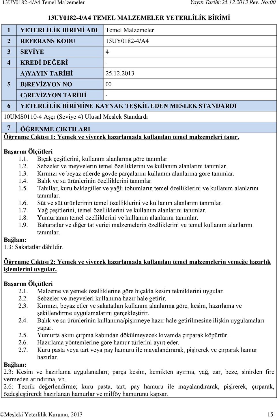 ve yiyecek hazırlamada kullanılan temel malzemeleri tanır. 1.1. Bıçak çeşitlerini, kullanım alanlarına göre tanımlar. 1.2. Sebzeler ve meyvelerin temel özelliklerini ve kullanım alanlarını tanımlar.