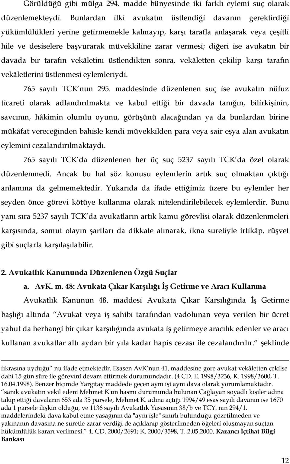 diğeri ise avukatın bir davada bir tarafın vekâletini üstlendikten sonra, vekâletten çekilip karşı tarafın vekâletlerini üstlenmesi eylemleriydi. 765 sayılı TCK nun 295.