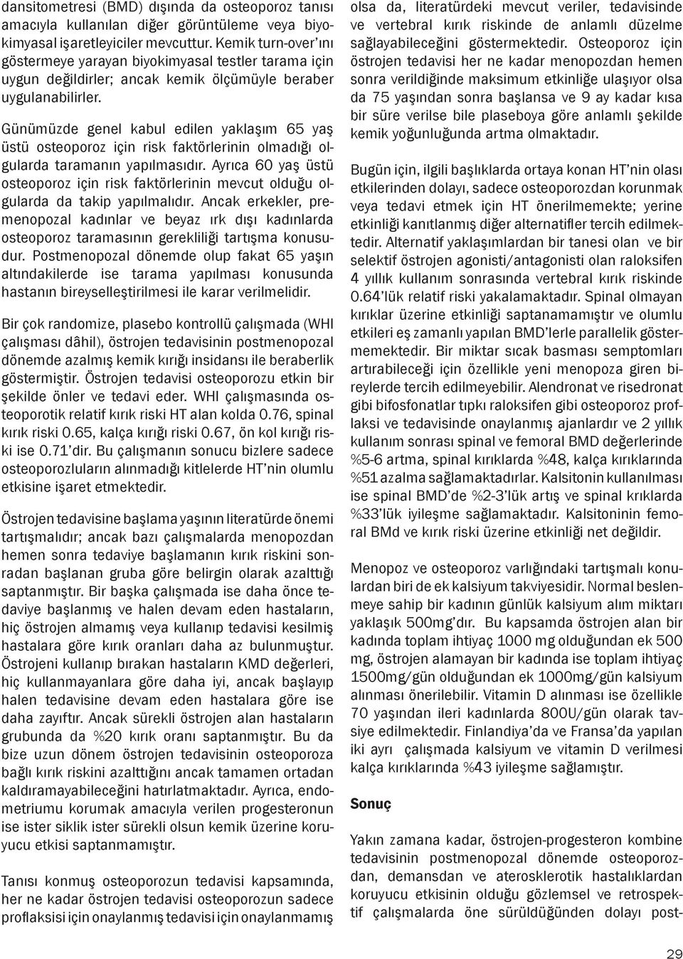 Günümüzde genel kabul edilen yaklaşım 65 yaş üstü osteoporoz için risk faktörlerinin olmadığı olgularda taramanın yapılmasıdır.