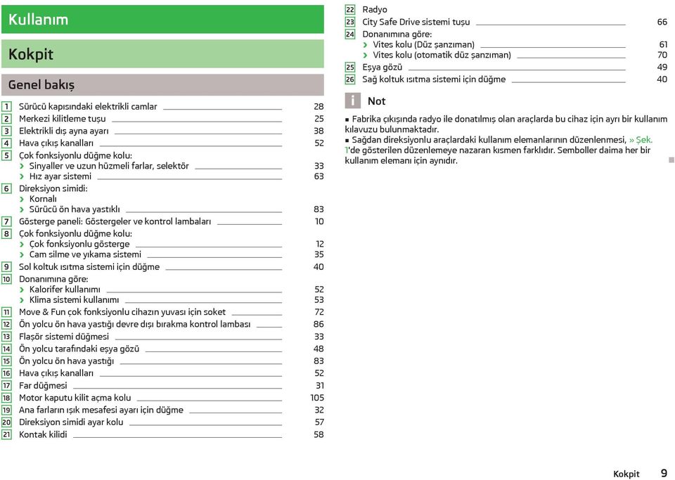 lambaları 10 Çok fonksiyonlu düğme kolu: Çok fonksiyonlu gösterge 12 Cam silme ve yıkama sistemi 35 Sol koltuk ısıtma sistemi için düğme 40 Donanımına göre: Kalorifer kullanımı 52 Klima sistemi