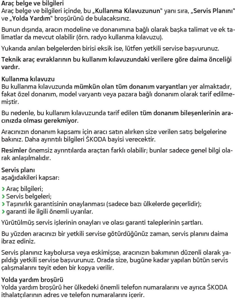 Yukarıda anılan belgelerden birisi eksik ise, lütfen yetkili servise başvurunuz. Teknik araç evraklarının bu kullanım kılavuzundaki verilere göre daima önceliği vardır.