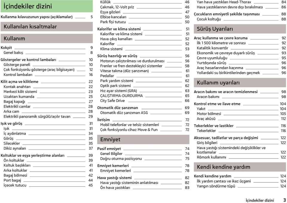 panoramik sürgülü/açılır tavan 29 Işık ve görüş 31 Işık 31 İç aydınlatma 34 Görüş 35 Silecekler 35 Dikiz aynaları 37 Koltuklar ve eşya yerleştirme alanları 39 Ön koltuklar 39 Koltuk başlıkları 41