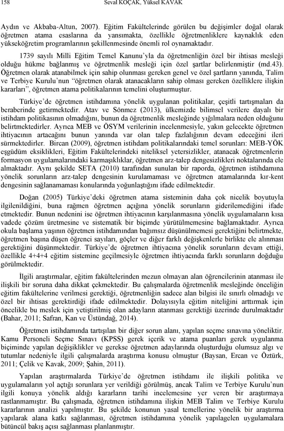 oynamaktadır. 1739 sayılı Milli Eğitim Temel Kanunu yla da öğretmenliğin özel bir ihtisas mesleği olduğu hükme bağlanmış ve öğretmenlik mesleği için özel şartlar belirlenmiştir (md.43).