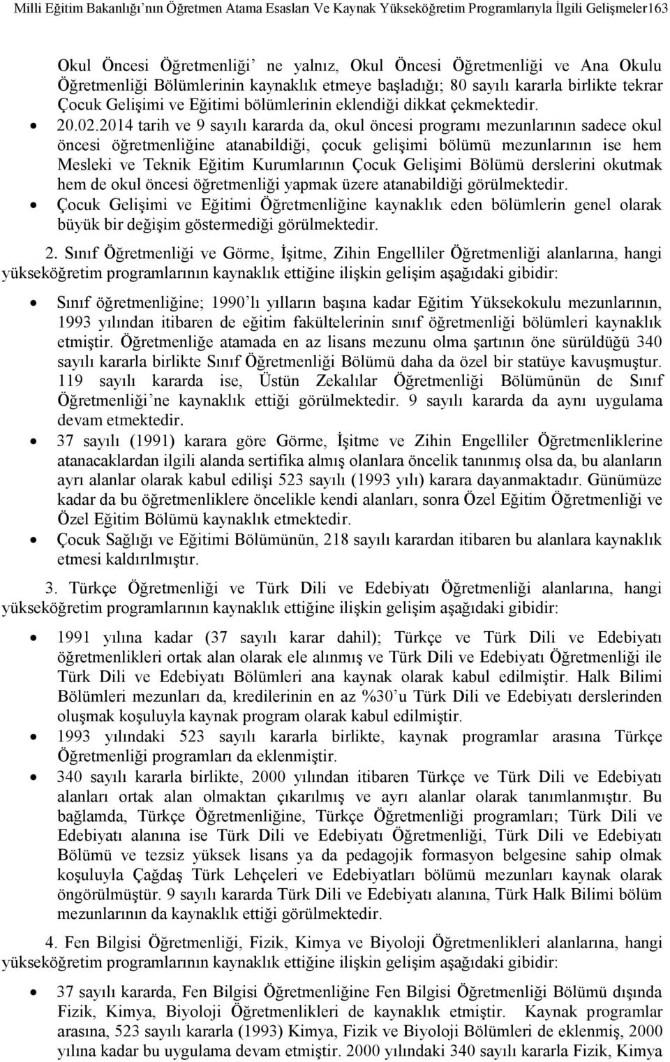 2014 tarih ve 9 sayılı kararda da, okul öncesi programı mezunlarının sadece okul öncesi öğretmenliğine atanabildiği, çocuk gelişimi bölümü mezunlarının ise hem Mesleki ve Teknik Eğitim Kurumlarının