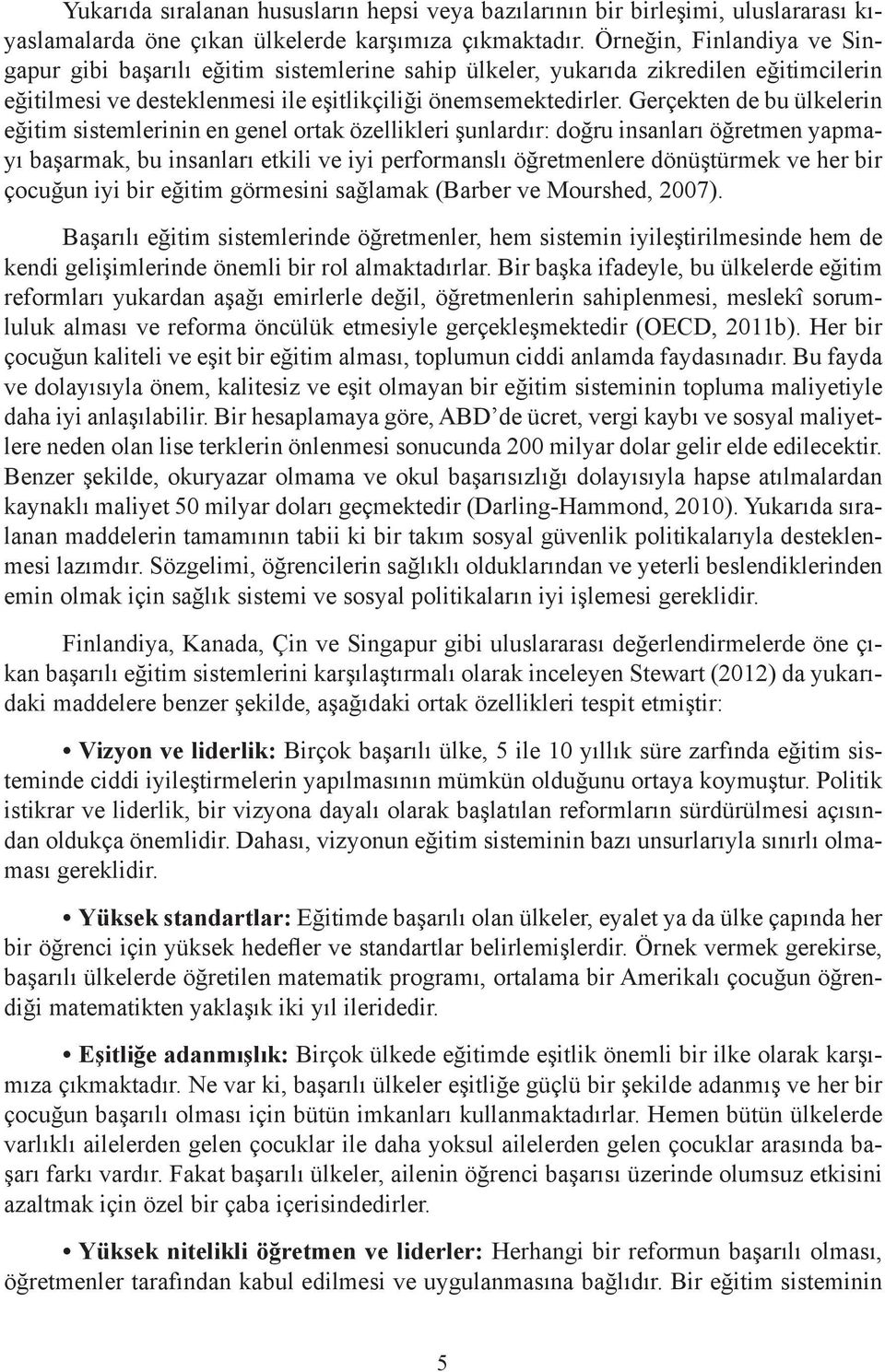 Gerçekten de bu ülkelerin eğitim sistemlerinin en genel ortak özellikleri şunlardır: doğru insanları öğretmen yapmayı başarmak, bu insanları etkili ve iyi performanslı öğretmenlere dönüştürmek ve her