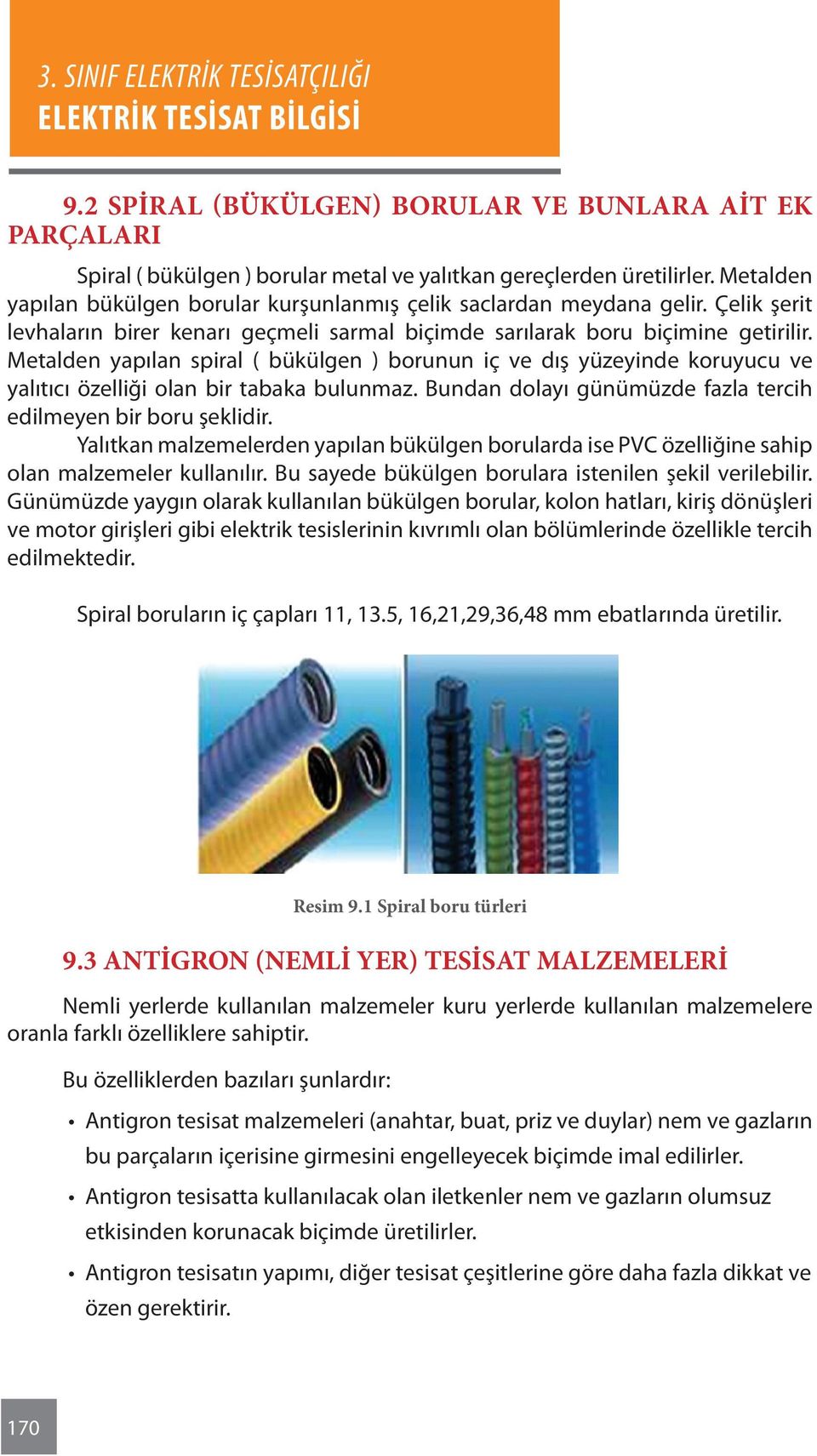 Metalden yapılan spiral ( bükülgen ) borunun iç ve dış yüzeyinde koruyucu ve yalıtıcı özelliği olan bir tabaka bulunmaz. Bundan dolayı günümüzde fazla tercih edilmeyen bir boru şeklidir.