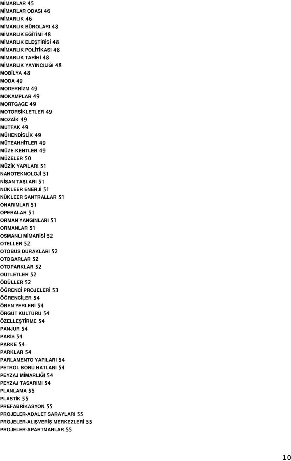 ENERJİ 51 NÜKLEER SANTRALLAR 51 ONARIMLAR 51 OPERALAR 51 ORMAN YANGINLARI 51 ORMANLAR 51 OSMANLI MİMARİSİ 52 OTELLER 52 OTOBÜS DURAKLARI 52 OTOGARLAR 52 OTOPARKLAR 52 OUTLETLER 52 ÖDÜLLER 52 ÖĞRENCİ