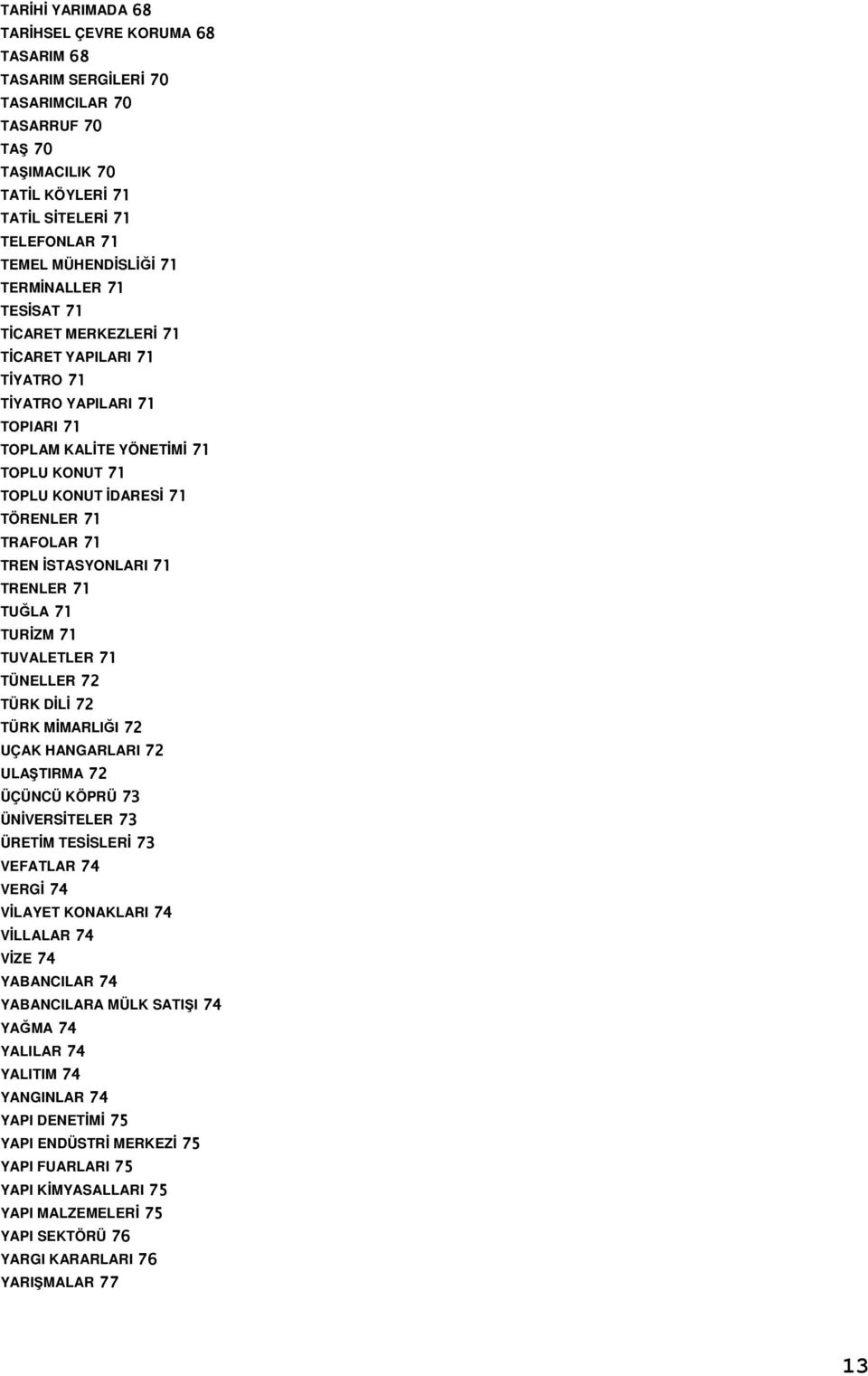TREN İSTASYONLARI 71 TRENLER 71 TUĞLA 71 TURİZM 71 TUVALETLER 71 TÜNELLER 72 TÜRK DİLİ 72 TÜRK MİMARLIĞI 72 UÇAK HANGARLARI 72 ULAŞTIRMA 72 ÜÇÜNCÜ KÖPRÜ 73 ÜNİVERSİTELER 73 ÜRETİM TESİSLERİ 73