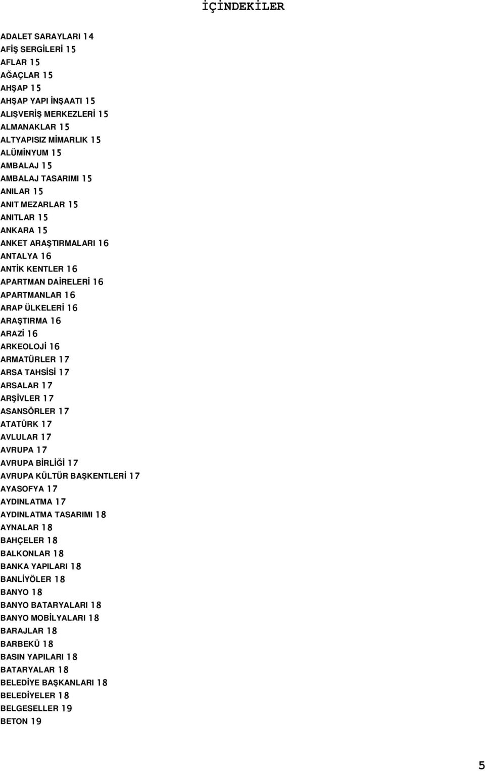 ARMATÜRLER 17 ARSA TAHSİSİ 17 ARSALAR 17 ARŞİVLER 17 ASANSÖRLER 17 ATATÜRK 17 AVLULAR 17 AVRUPA 17 AVRUPA BİRLİĞİ 17 AVRUPA KÜLTÜR BAŞKENTLERİ 17 AYASOFYA 17 AYDINLATMA 17 AYDINLATMA TASARIMI 18