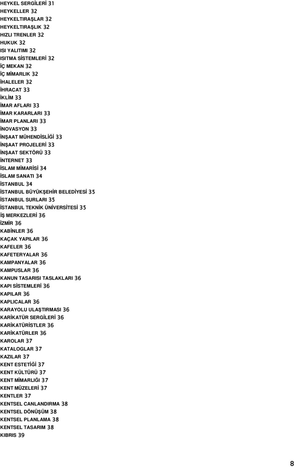 BELEDİYESİ 35 İSTANBUL SURLARI 35 İSTANBUL TEKNİK ÜNİVERSİTESİ 35 İŞ MERKEZLERİ 36 İZMİR 36 KABİNLER 36 KAÇAK YAPILAR 36 KAFELER 36 KAFETERYALAR 36 KAMPANYALAR 36 KAMPUSLAR 36 KANUN TASARISI